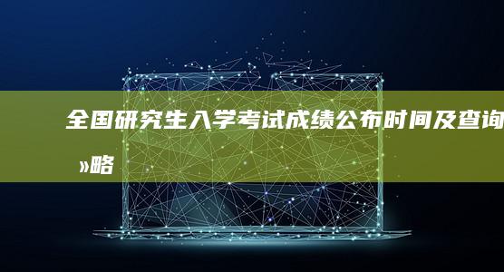 全国研究生入学考试成绩公布时间及查询攻略